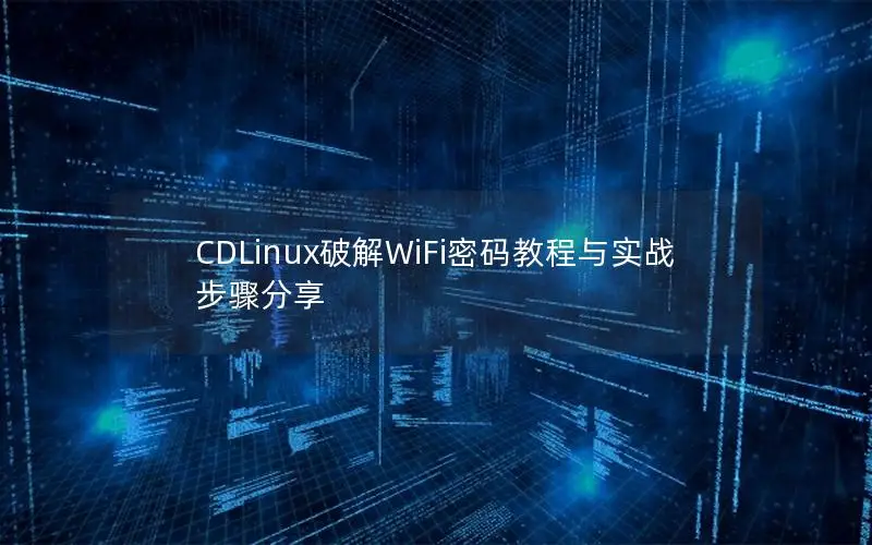 CDLinux破解WiFi密码教程与实战步骤分享
