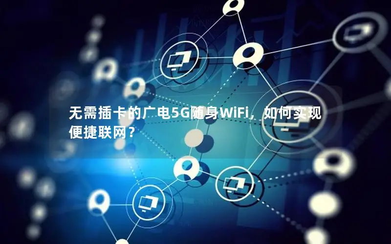 无需插卡的广电5G随身WiFi，如何实现便捷联网？