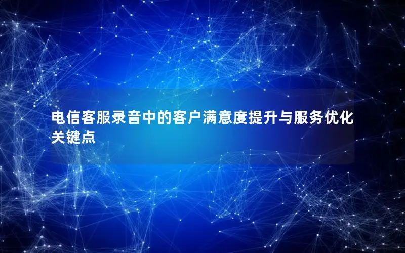 电信客服录音中的客户满意度提升与服务优化关键点