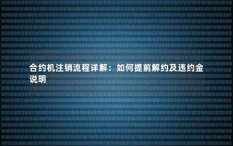 合约机注销流程详解：如何提前解约及违约金说明