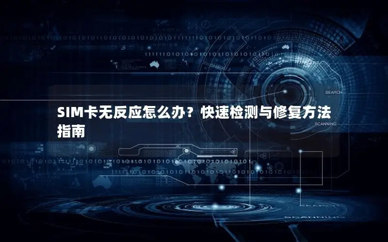 SIM卡无反应怎么办？快速检测与修复方法指南