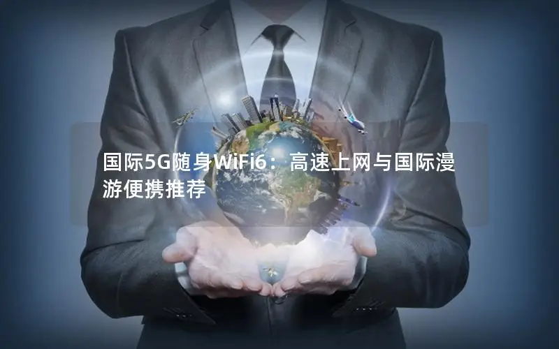 国际5G随身WiFi6：高速上网与国际漫游便携推荐