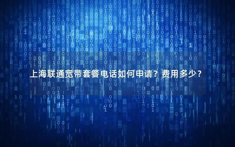 上海联通宽带套餐电话如何申请？费用多少？