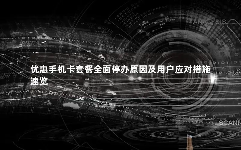 优惠手机卡套餐全面停办原因及用户应对措施速览
