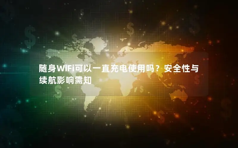 随身WiFi可以一直充电使用吗？安全性与续航影响需知