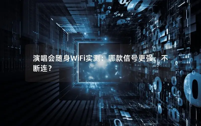 演唱会随身WiFi实测：哪款信号更强、不断连？