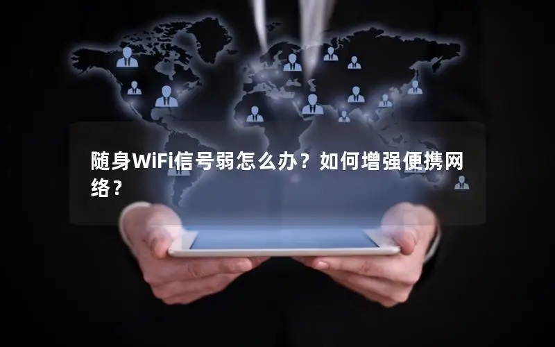 随身WiFi信号弱怎么办？如何增强便携网络？