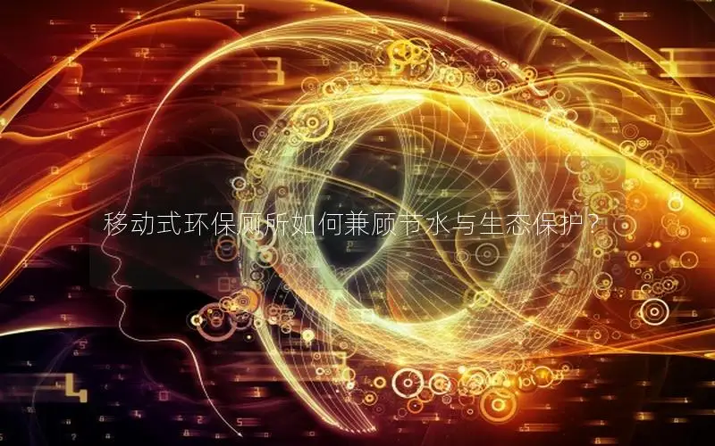 移动式环保厕所如何兼顾节水与生态保护？