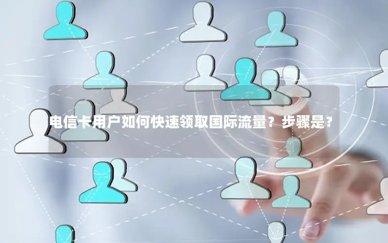 电信卡用户如何快速领取国际流量？步骤是？