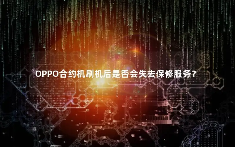 OPPO合约机刷机后是否会失去保修服务？