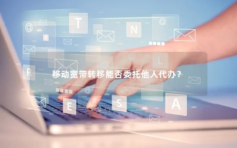 移动宽带转移能否委托他人代办？