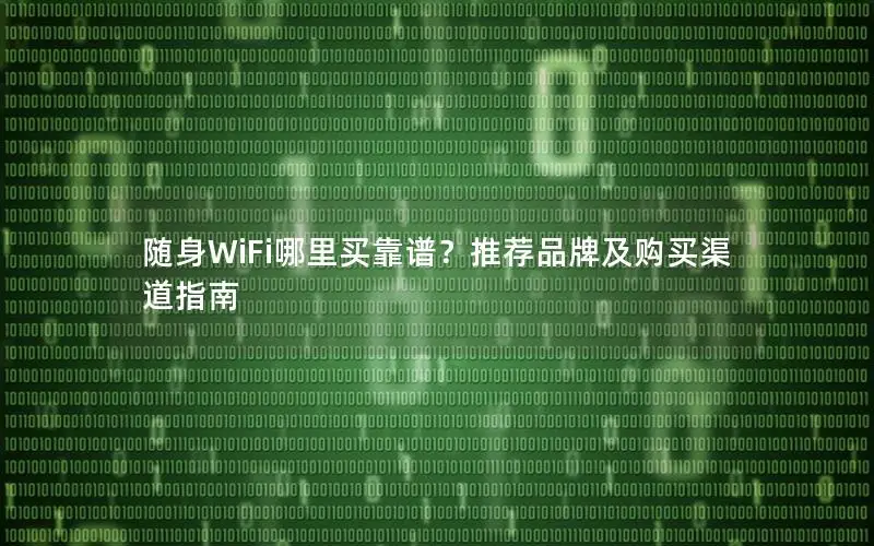 随身WiFi哪里买靠谱？推荐品牌及购买渠道指南