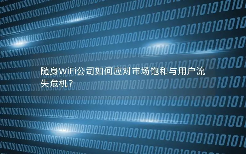 随身WiFi公司如何应对市场饱和与用户流失危机？
