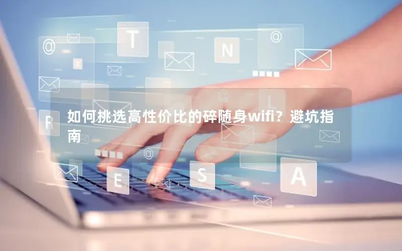 如何挑选高性价比的碎随身wifi？避坑指南