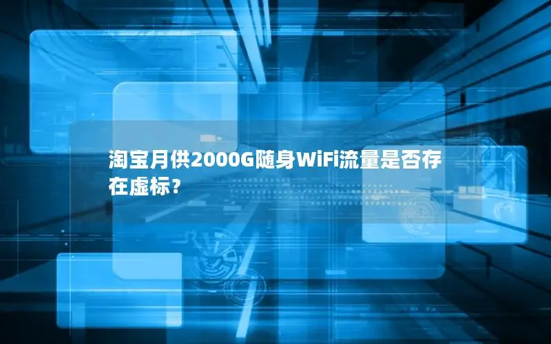 淘宝月供2000G随身WiFi流量是否存在虚标？