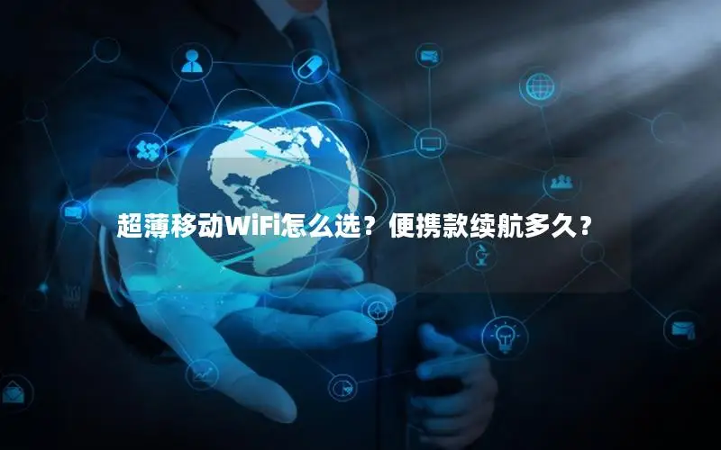 超薄移动WiFi怎么选？便携款续航多久？