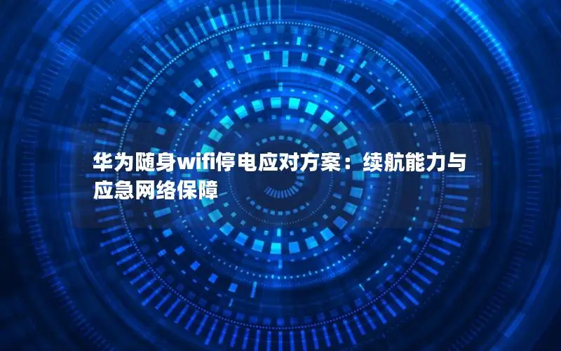 华为随身wifi停电应对方案：续航能力与应急网络保障