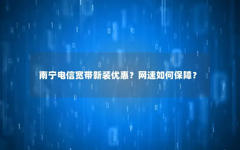 南宁电信宽带新装优惠？网速如何保障？