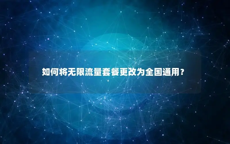 如何将无限流量套餐更改为全国通用？