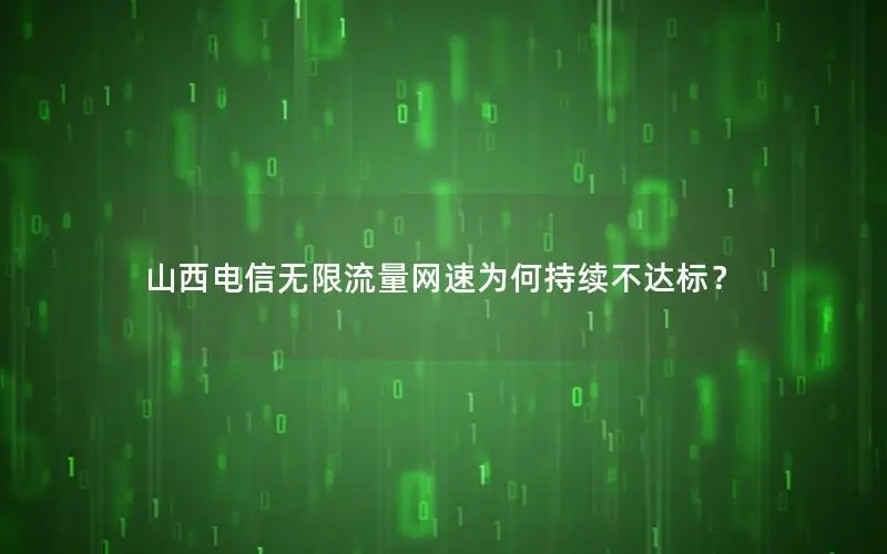 山西电信无限流量网速为何持续不达标？