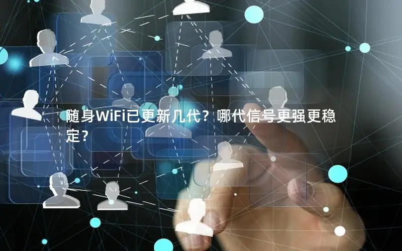 随身WiFi已更新几代？哪代信号更强更稳定？