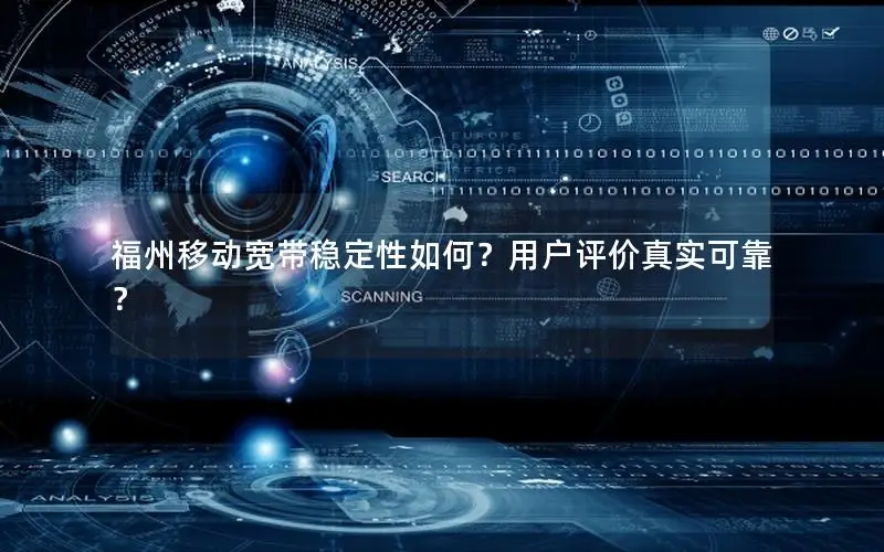 福州移动宽带稳定性如何？用户评价真实可靠？