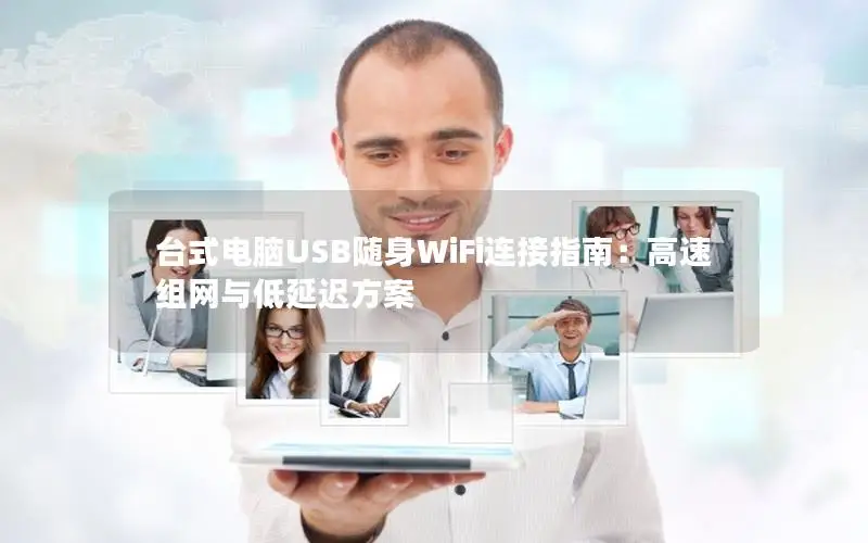 台式电脑USB随身WiFi连接指南：高速组网与低延迟方案