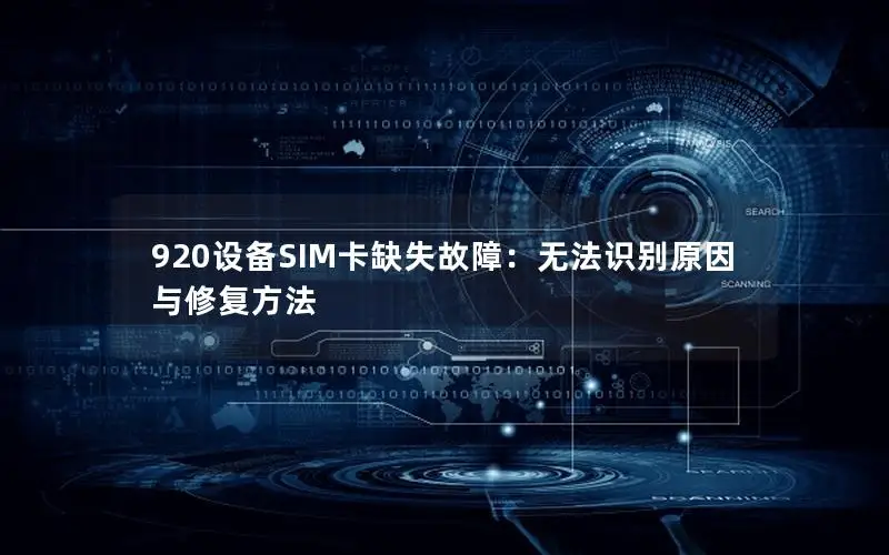 920设备SIM卡缺失故障：无法识别原因与修复方法