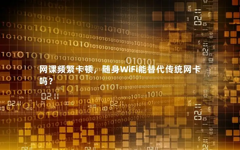 网课频繁卡顿，随身WiFi能替代传统网卡吗？