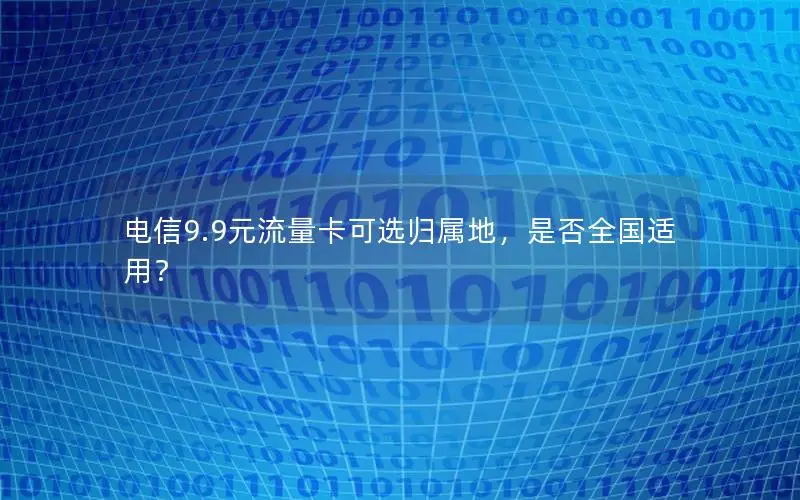 电信9.9元流量卡可选归属地，是否全国适用？