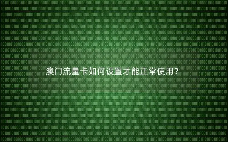 澳门流量卡如何设置才能正常使用？