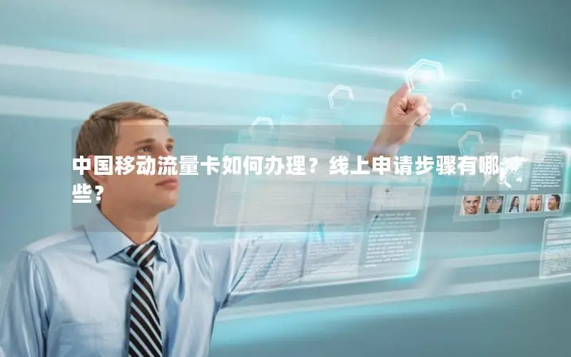中国移动流量卡如何办理？线上申请步骤有哪些？