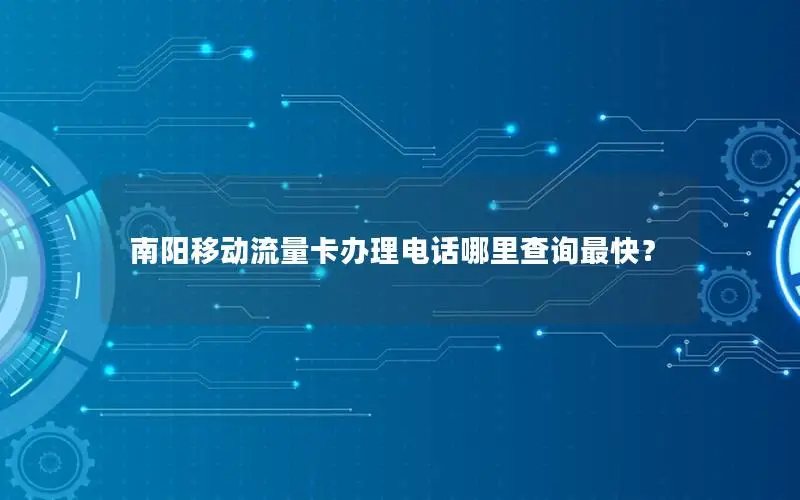 南阳移动流量卡办理电话哪里查询最快？