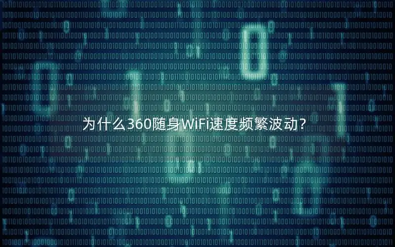 为什么360随身WiFi速度频繁波动？
