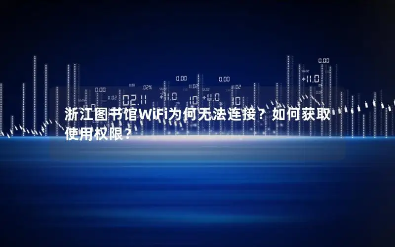 浙江图书馆WiFi为何无法连接？如何获取使用权限？