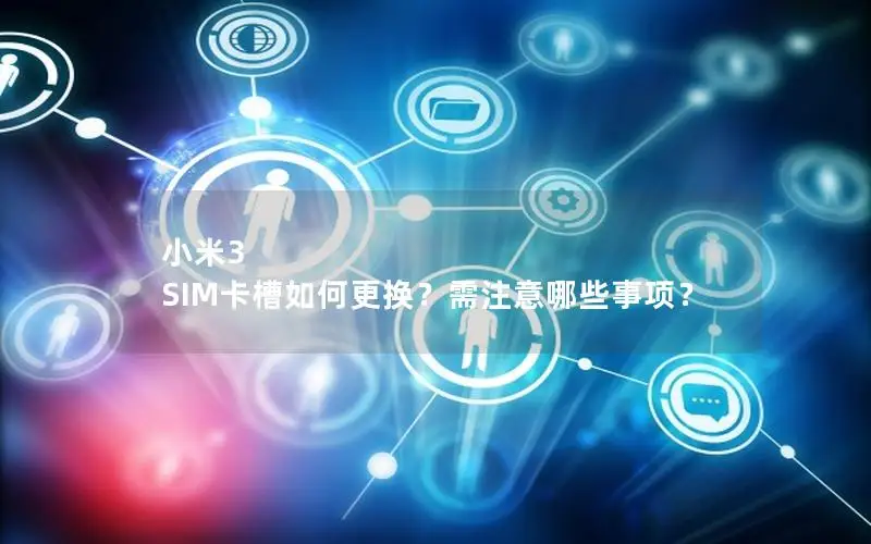 小米3 SIM卡槽如何更换？需注意哪些事项？