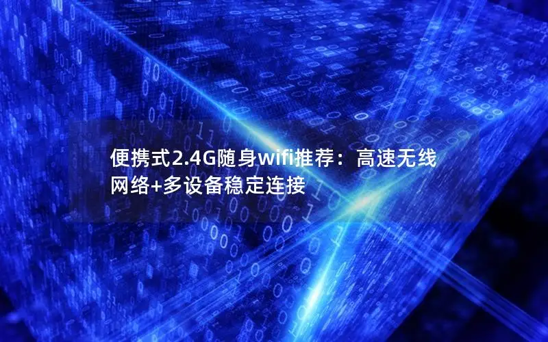 便携式2.4G随身wifi推荐：高速无线网络+多设备稳定连接