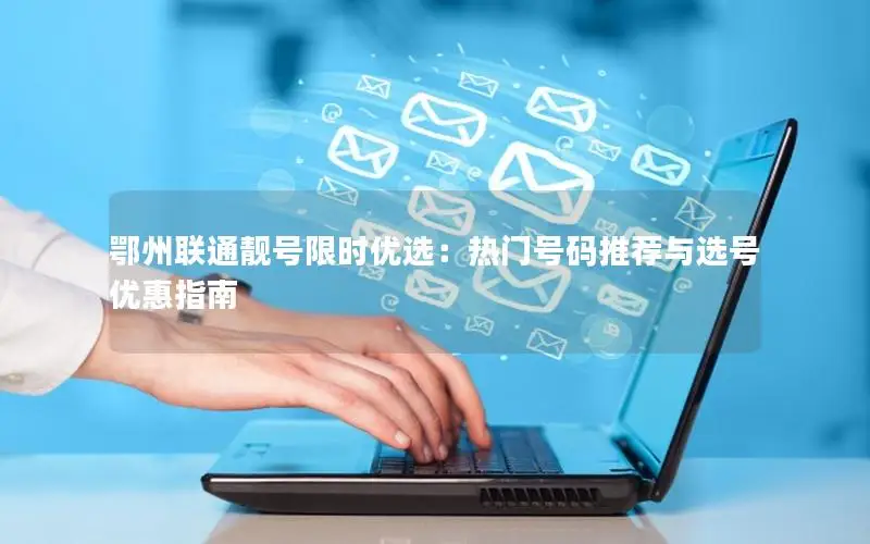 鄂州联通靓号限时优选：热门号码推荐与选号优惠指南
