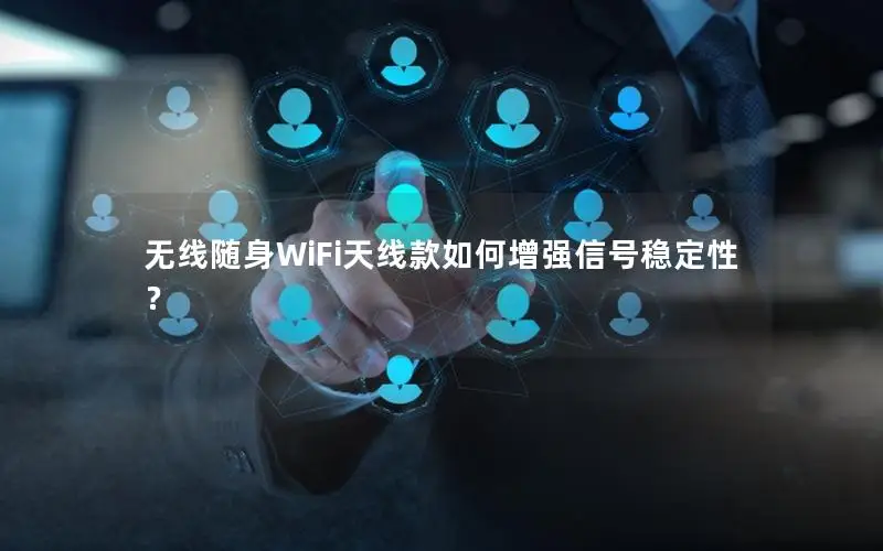 无线随身WiFi天线款如何增强信号稳定性？