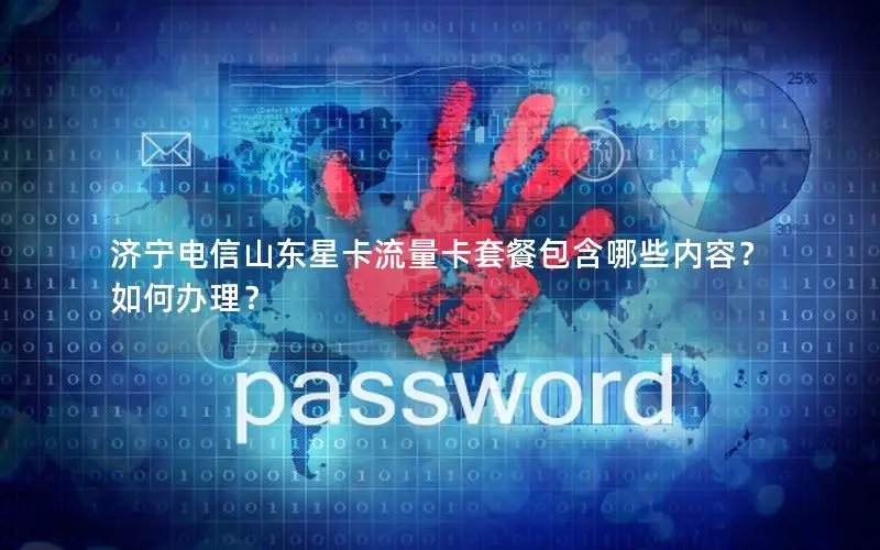 济宁电信山东星卡流量卡套餐包含哪些内容？如何办理？