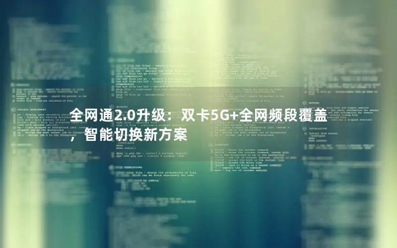 全网通2.0升级：双卡5G+全网频段覆盖，智能切换新方案