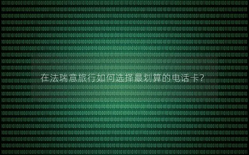 在法瑞意旅行如何选择最划算的电话卡？