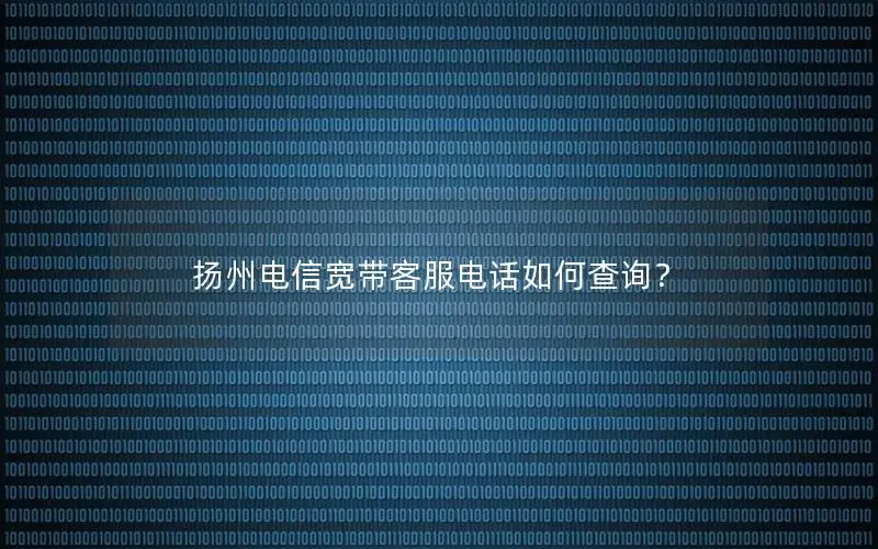 扬州电信宽带客服电话如何查询？