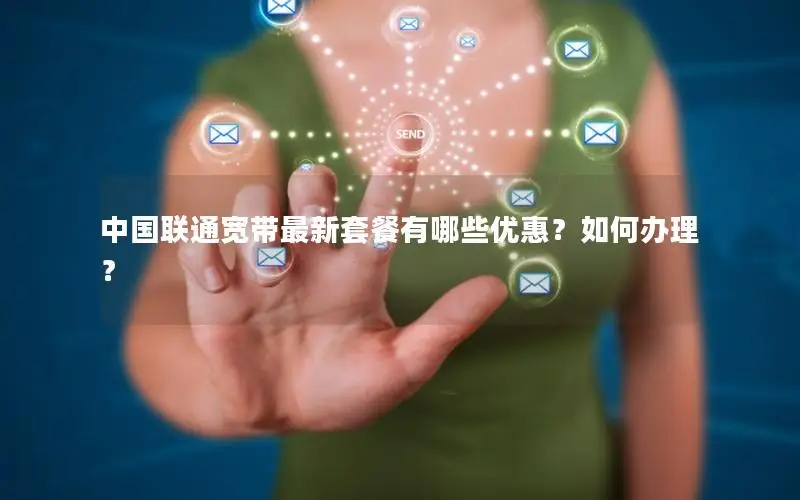 中国联通宽带最新套餐有哪些优惠？如何办理？