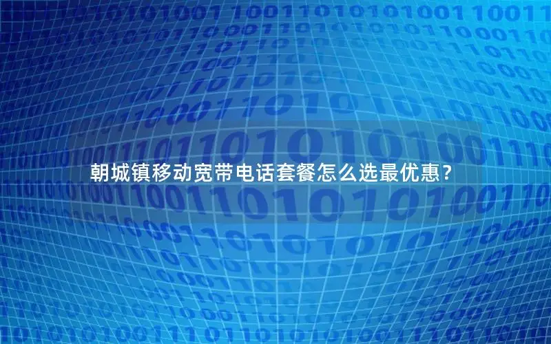 朝城镇移动宽带电话套餐怎么选最优惠？