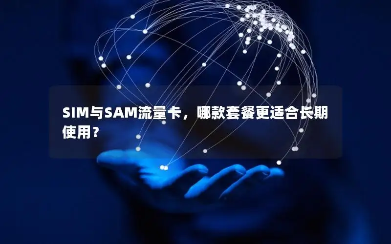 SIM与SAM流量卡，哪款套餐更适合长期使用？