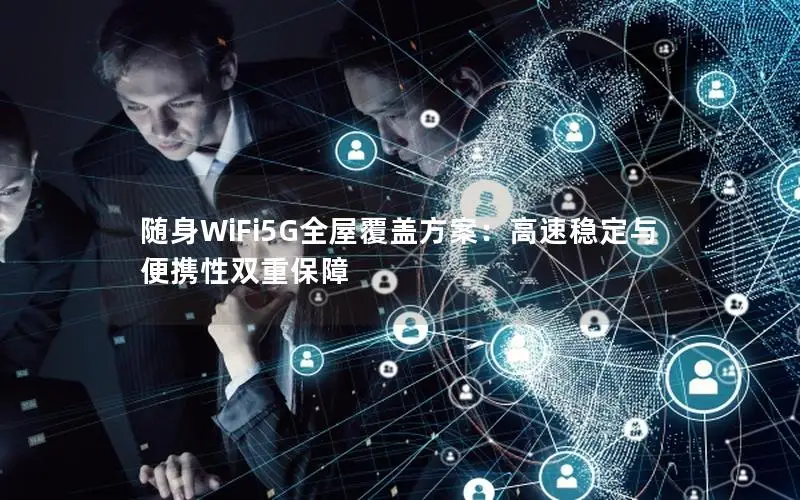 随身WiFi5G全屋覆盖方案：高速稳定与便携性双重保障
