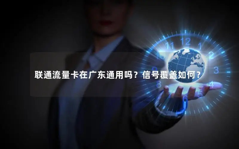 联通流量卡在广东通用吗？信号覆盖如何？