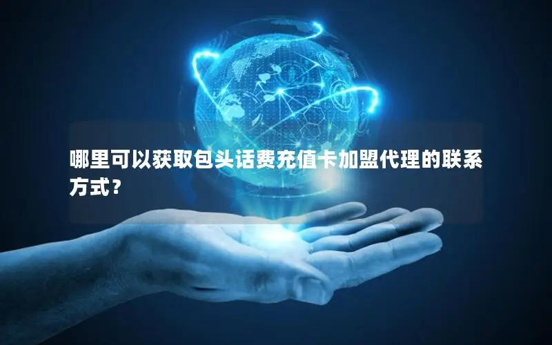 哪里可以获取包头话费充值卡加盟代理的联系方式？