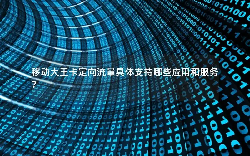 移动大王卡定向流量具体支持哪些应用和服务？